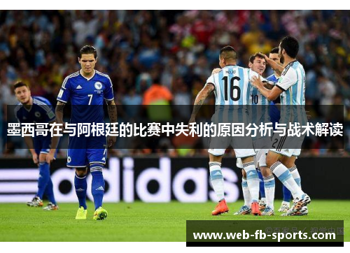 墨西哥在与阿根廷的比赛中失利的原因分析与战术解读