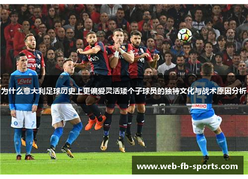 为什么意大利足球历史上更偏爱灵活矮个子球员的独特文化与战术原因分析