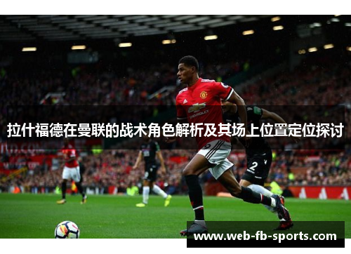 拉什福德在曼联的战术角色解析及其场上位置定位探讨