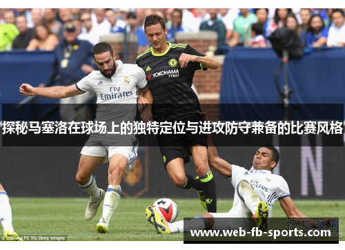 探秘马塞洛在球场上的独特定位与进攻防守兼备的比赛风格