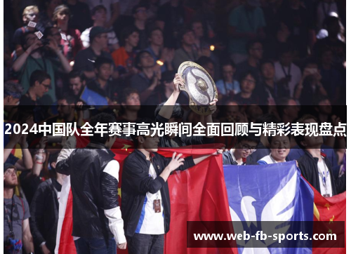 2024中国队全年赛事高光瞬间全面回顾与精彩表现盘点