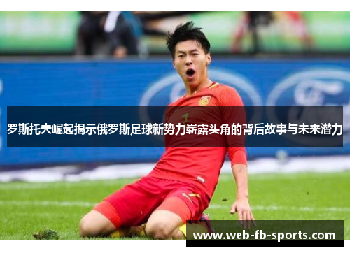 罗斯托夫崛起揭示俄罗斯足球新势力崭露头角的背后故事与未来潜力