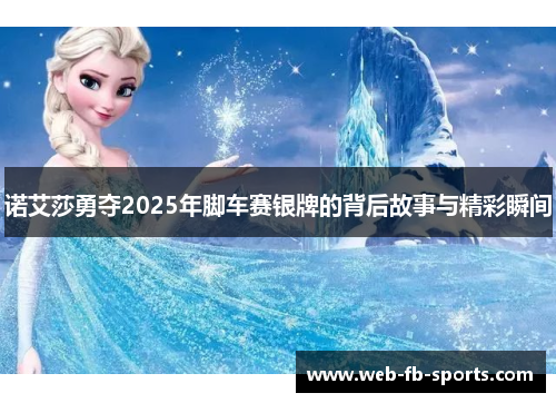 诺艾莎勇夺2025年脚车赛银牌的背后故事与精彩瞬间
