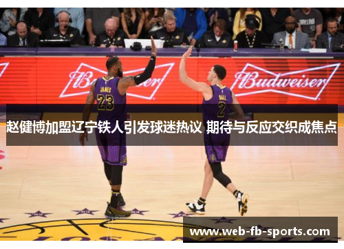 赵健博加盟辽宁铁人引发球迷热议 期待与反应交织成焦点