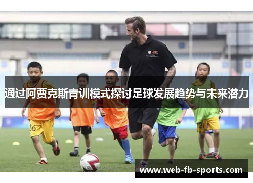 通过阿贾克斯青训模式探讨足球发展趋势与未来潜力