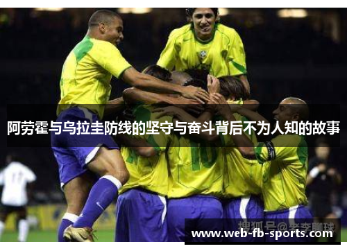 阿劳霍与乌拉圭防线的坚守与奋斗背后不为人知的故事