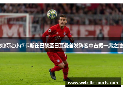 如何让小卢卡斯在巴黎圣日耳曼首发阵容中占据一席之地