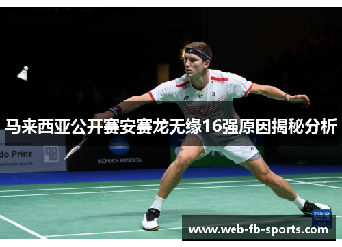 马来西亚公开赛安赛龙无缘16强原因揭秘分析