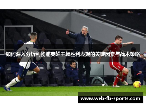 如何深入分析利物浦英超主场胜利表现的关键因素与战术策略