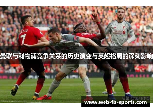 曼联与利物浦竞争关系的历史演变与英超格局的深刻影响