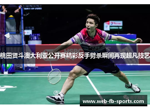 桃田贤斗澳大利亚公开赛精彩反手劈杀瞬间再现超凡技艺 桃田贤斗澳大利亚公开赛精彩反手劈杀瞬间再现超凡技艺